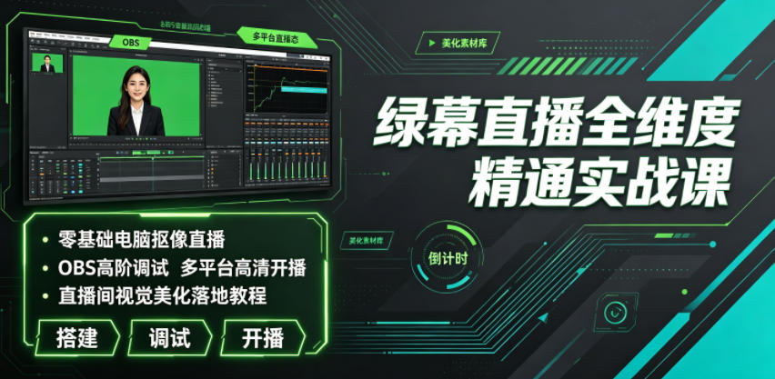 绿幕直播全维度精通实战课｜零基础电脑抠像直播、OBS高阶调试、多平台高清开播、直播间视觉美化落地教程-海桐网创