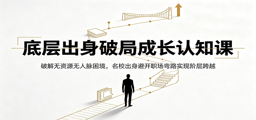 底层出身破局成长认知课：破解无资源无人脉困境，名校出身避开职场弯路实现阶层跨越-海桐网创