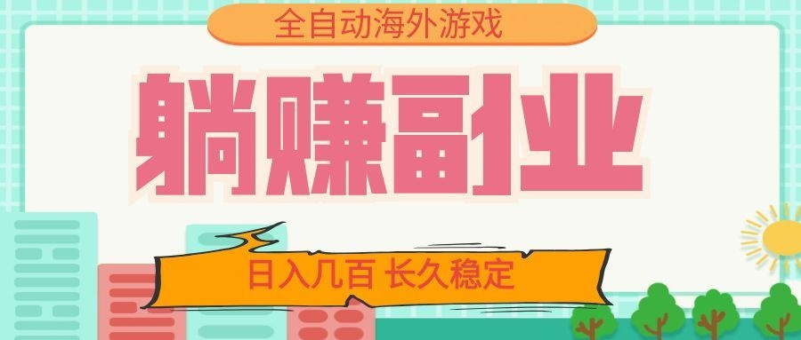 全自动海外游戏躺赚副业：日入几百，长久稳定，小白可操作！-海桐网创