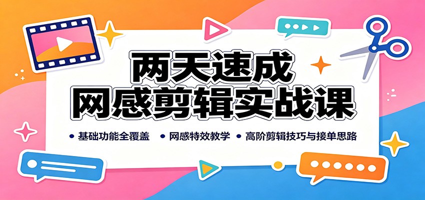 两天速成网感剪辑实战课：基础功能全覆盖，网感特效教学，高阶剪辑技巧与接单思路-云网创