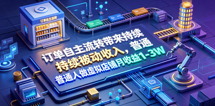 订单自主流转带来持续被动收入,普通人做虚拟店铺月收益1-3W【揭秘】-海桐网创
