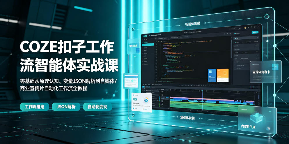 COZE扣子工作流智能体实战课｜零基础从原理认知、变量JSON解析到自媒体/商业宣传片自动化工作流全教程-海桐网创