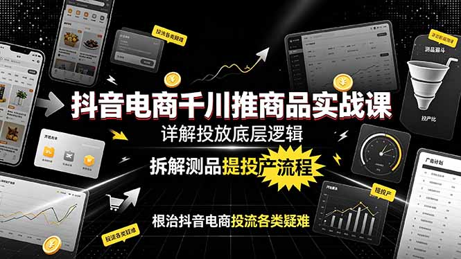 抖音电商千川推商品实战课：详解投放底层逻辑，拆解测品提投产流程，根治抖音电商投流各类疑难-海桐网创