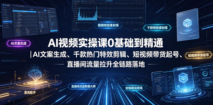 AI视频实操课0基础到精通｜AI文案生成、千款热门特效剪辑、短视频带货起号、直播间流量拉升全链路落地-海桐网创