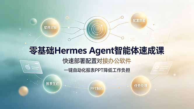 零基础Hermes Agent智能体速成课，快速部署配置对接办公软件；一键自动化报表PPT降低工作负担-海桐网创