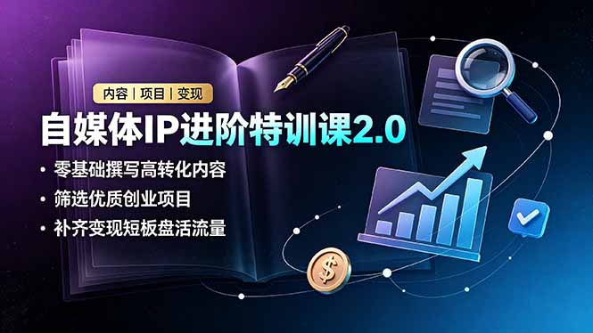 自媒体IP进阶特训课2.0，零基础撰写高转化内容，筛选优质创业项目，补齐变现短板盘活流量-海桐网创