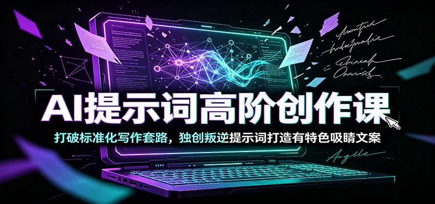 AI提示词高阶创作课：打破标准化写作套路，独创叛逆提示词打造有特色吸睛文案-海桐网创