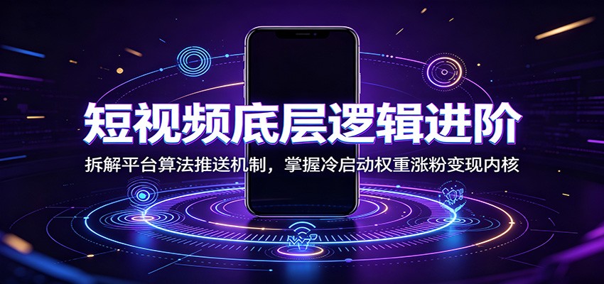 短视频底层逻辑进阶：拆解平台算法推送机制，掌握冷启动权重涨粉变现内核-海桐网创