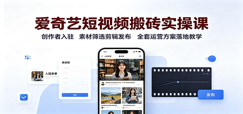 爱奇艺短视频搬砖实操课：创作者入驻，素材筛选剪辑发布，全套运营方案落地教学-云网创