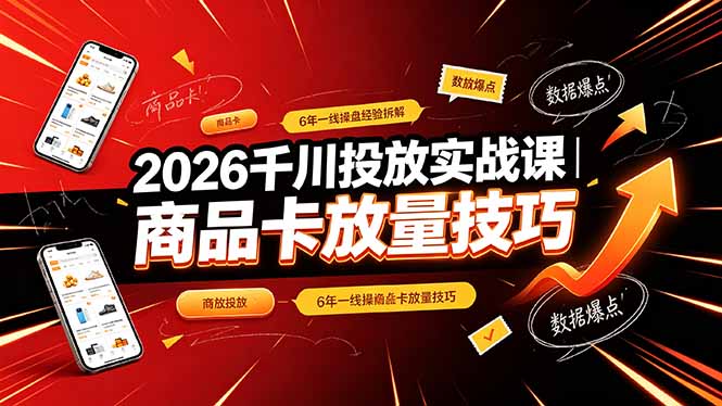 2026千川投放实战课｜6年一线操盘经验拆解，通俗讲解全域投放，吃透商品卡放量技巧-海桐网创