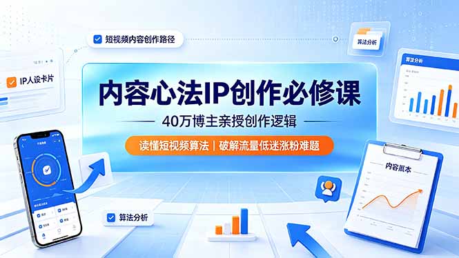 内容心法IP创作必修课：40万博主亲授创作逻辑，读懂短视频算法，破解流量低迷涨粉难题-海桐网创