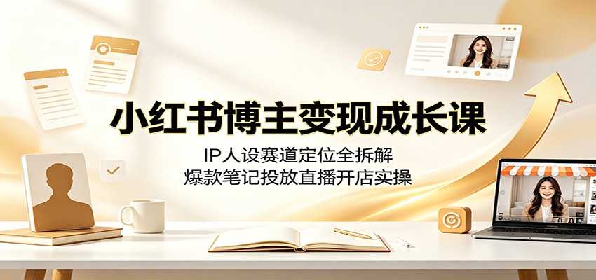 小红书博主变现成长课：IP人设赛道定位全拆解，爆款笔记投放直播开店实操-海桐网创