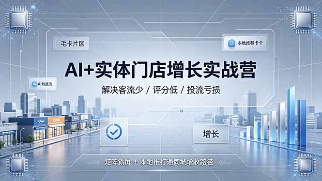 AI+实体门店增长实战营，解决客流少/评分低/投流亏损；矩阵霸屏+本地推打通同城增收路径-海桐网创