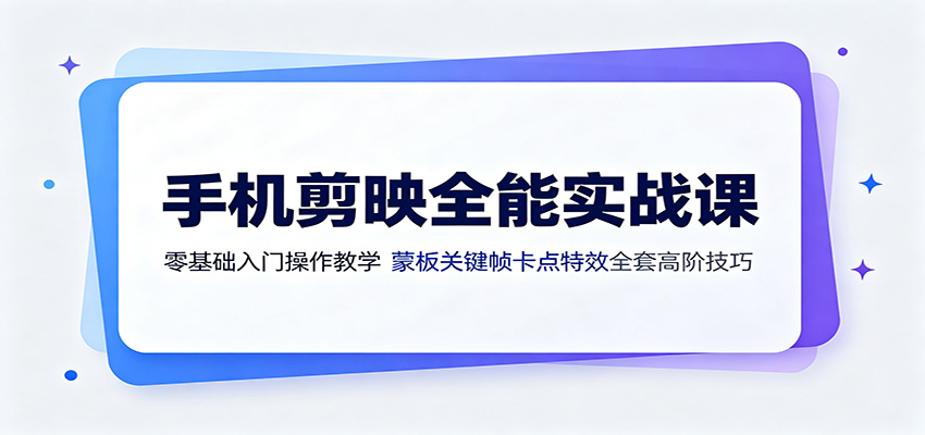 手机剪映全能实战课：零基础入门操作教学，蒙版关键帧卡点特效全套高阶技巧-海桐网创