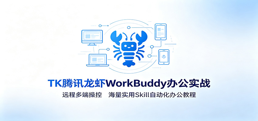 MK腾讯龙虾WorkBuddy办公实战：远程多端操控，海量实用Skill自动化办公教程-海桐网创