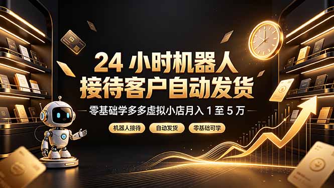 24 小时机器人接待客户自动发货，零基础学多多虚拟小店月入 1 至 5 万-海桐网创