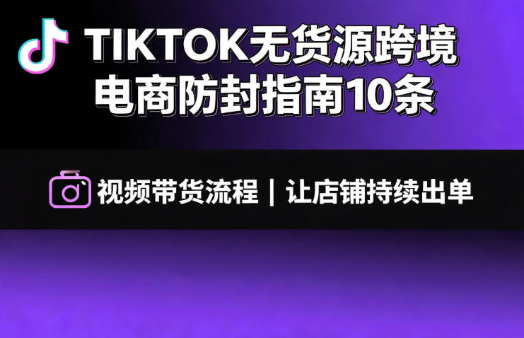 TIKTOK无货源跨境电商防封指南10条➕视频带货流程让自己的店铺持续出单【文档】-海桐网创