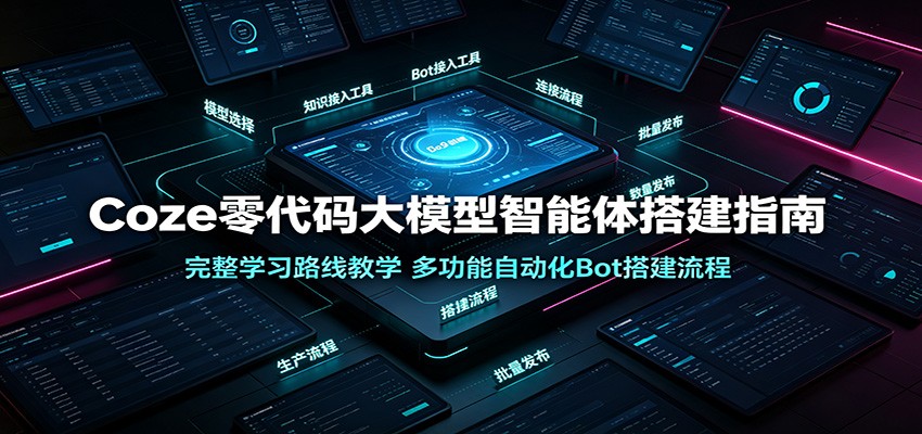 Coze零代码大模型智能体搭建指南：完整学习路线教学，多功能自动化Bot搭建流程-海桐网创