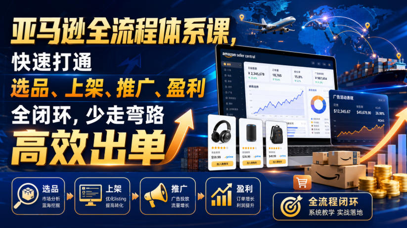 亚马逊全流程体系课，快速打通选品、上架、推广、盈利全闭环，少走弯路高效出单-海桐网创