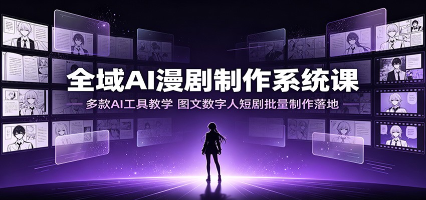 全域AI漫剧制作系统课：多款AI工具教学，图文数字人短剧批量制作落地-海桐网创