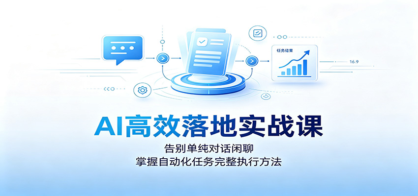 AI高效落地实战课：告别单纯对话闲聊，掌握自动化任务完整执行方法-海桐网创