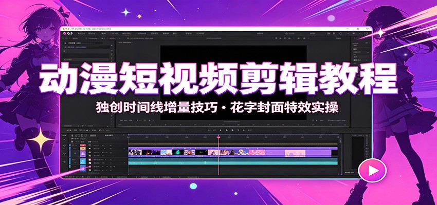 动漫短视频剪辑教程：独创时间线增量技巧，花字封面特效实操-海桐网创