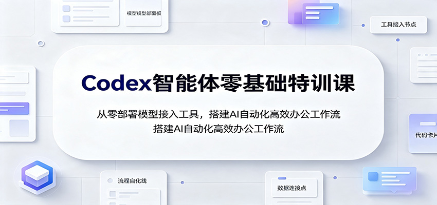 Codex智能体零基础特训课:从零部署模型接入工具,搭建AI自动化高效办公工作流-海桐网创