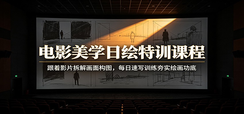 电影美学日绘特训课程：跟着影片拆解画面构图，每日速写训练夯实绘画功底-海桐网创