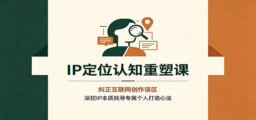 IP定位认知重塑课:纠正互联网创作误区,深挖IP本质找寻专属个人打造心法-海桐网创