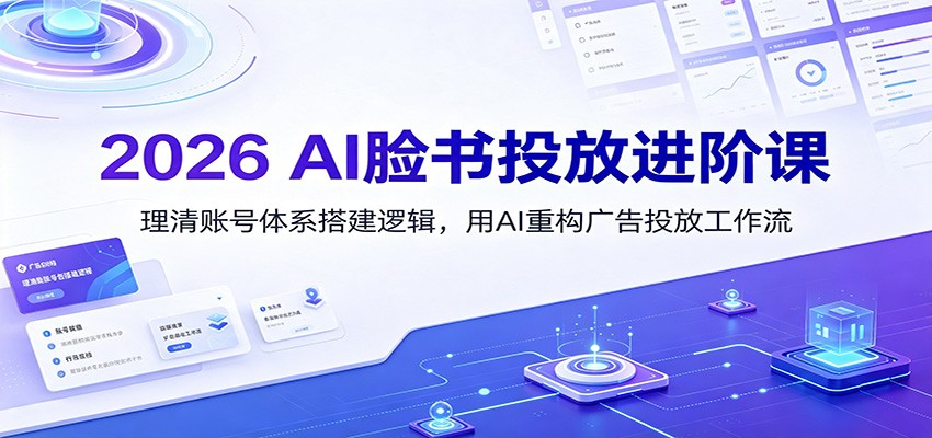 2026 AI脸书投放进阶课：理清账号体系搭建逻辑，用AI重构广告投放工作流(更新)-海桐网创