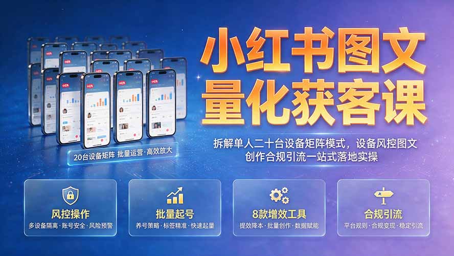小红书图文量化获客课｜拆解单人二十台设备矩阵模式，设备风控图文创作合规引流一站式落地实操-海桐网创