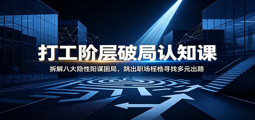 打工阶层破局认知:拆解八大隐性阳谋困局,跳出职场桎梏寻找多元出路-海桐网创