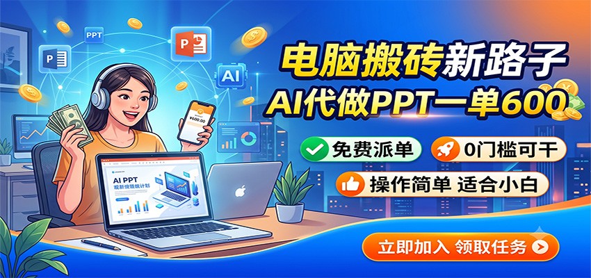 电脑搬砖新路子：AI代做PPT一单600，免费派单，0门槛可干-海桐网创