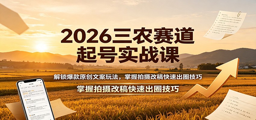 2026三农赛道起号实战课：解锁爆款原创文案玩法，掌握拍摄改稿快速出圈技巧-海桐网创