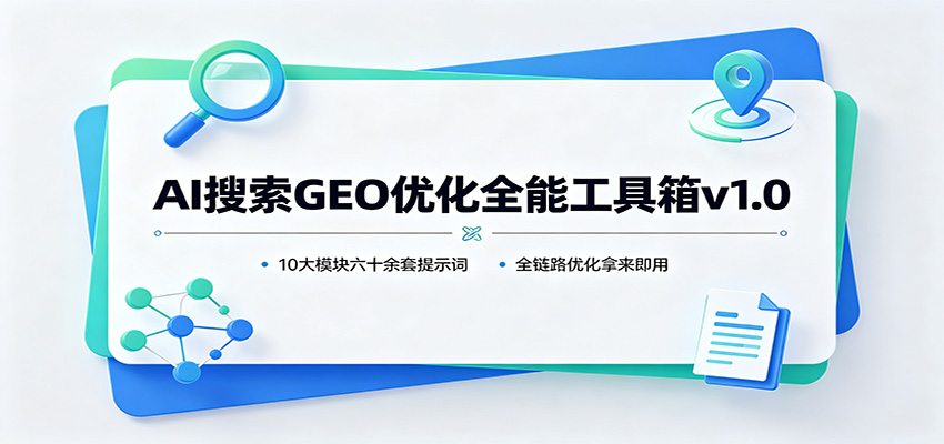 AI搜索GEO优化全能工具箱v1.0：10大模块六十余套提示词，全链路优化拿来即用-海桐网创