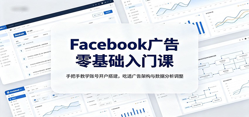 Facebook广告零基础入门课：手把手教学账号开户搭建，吃透广告架构与数据分析调整-海桐网创