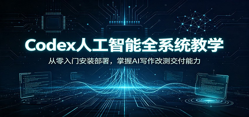 Codex人工智能全系统教学:从零入门安装部署,掌握AI写作改测交付能力-海桐网创