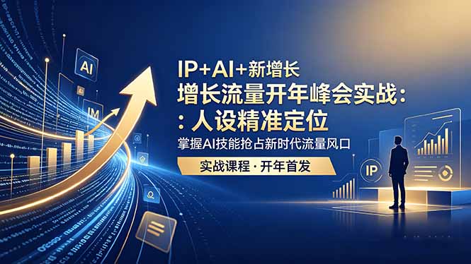 IP+AI+新增长 流量开年 峰会实战:人设精准定位 掌握AI技能抢占新时代流量风口-海桐网创