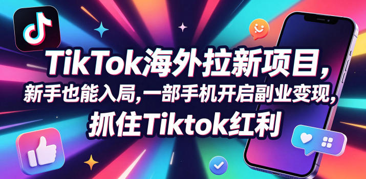 Tc联盟TikTok海外拉新项目，新手也能入局，一部手机开启副业变现，抓住Tiktok红利-海桐网创