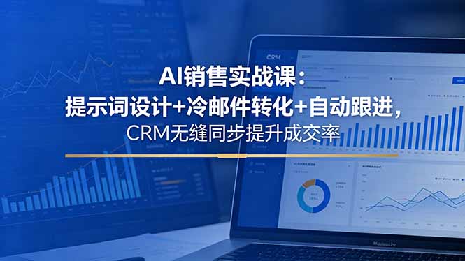 AI销售实战课：提示词设计+冷邮件转化+自动跟进，CRM无缝同步提升成交率-海桐网创