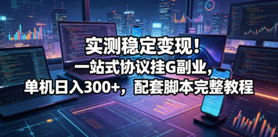实测稳定变现！一站式协议挂G副业，单机日入300+，配套脚本完整教程【揭秘】-海桐网创