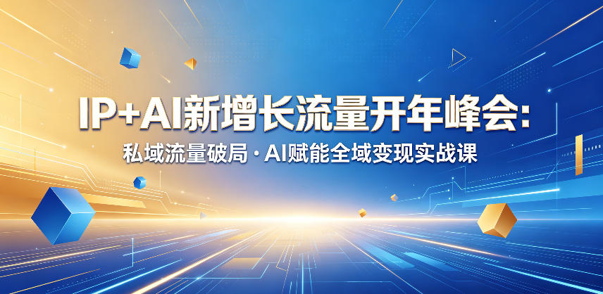 IP+AI新增长流量开年峰会：私域流量破局・AI赋能全域变现实战课-海桐网创