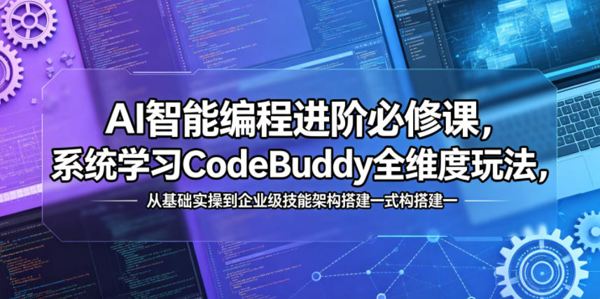 AI智能编程进阶必修课，系统学习CodeBuddy全维度玩法，从基础实操到企业级技能架构搭建一站式精通-海桐网创