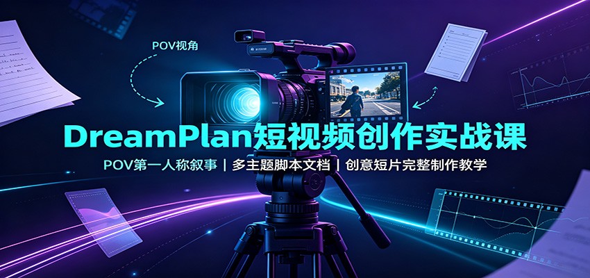 DreamPlan短视频创作实战课：POV第一人称叙事，多主题脚本文档，创意短片完整制作教学-海桐网创