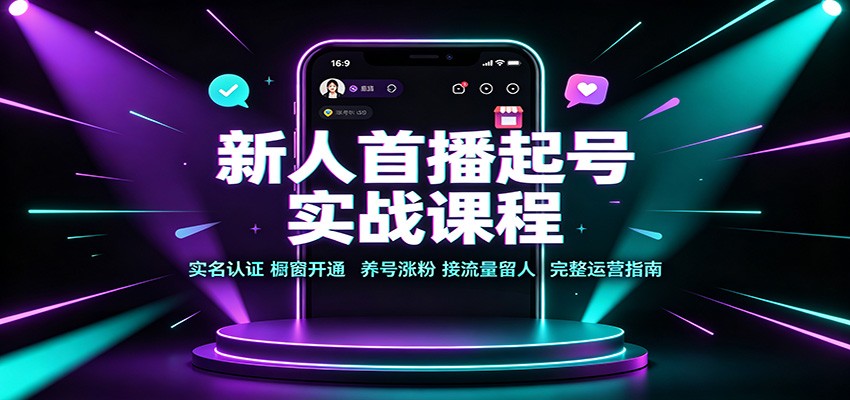 新人首播起号实战课程：实名认证橱窗开通，养号涨粉，接流量留人完整运营指南-海桐网创