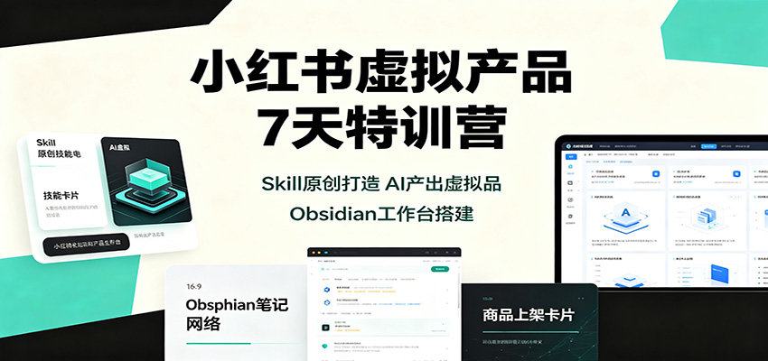 小红书虚拟产品7天特训营：Skill原创打造，AI产出虚拟品，Obsidian工作台搭建-海桐网创