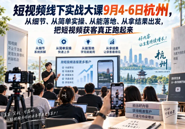 短视频线下实战大课9月4-6日杭州,从细节、从简单实操、从能落地、从拿结果出发,把短视频获客真正跑起来-海桐网创