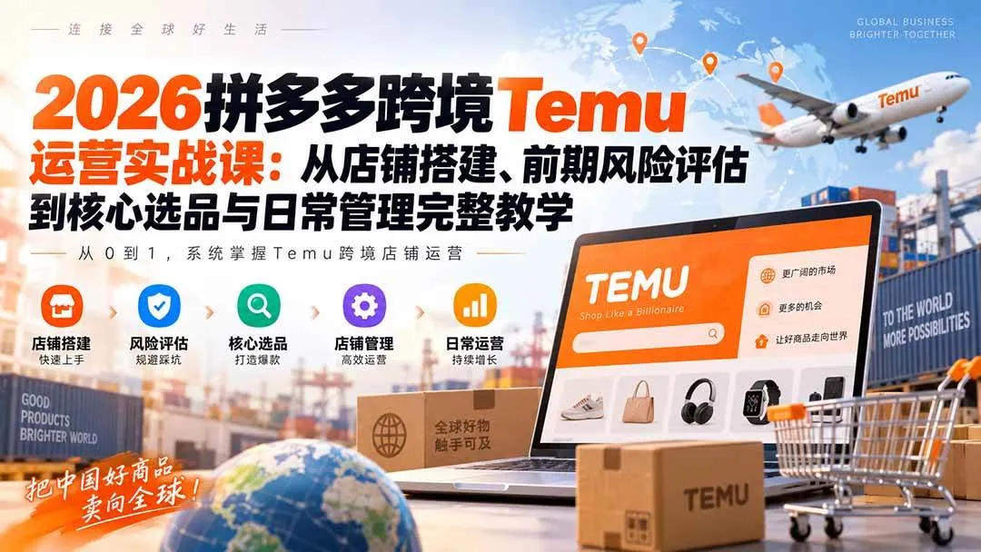 （20458期）2026拼多多跨境Temu运营实战课：从店铺搭建、前期风险评估到核心选品与日常管理完整教学-海桐网创