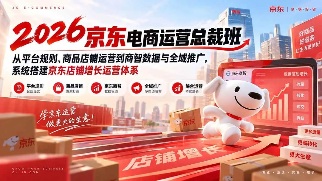 (20416期)2026京东电商运营总裁班:从平台规则、商品店铺运营到商智数据与全域推广,系统搭建京东店铺增长运营体系-海桐网创