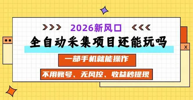 （20533期）全自动采集项目还能玩吗？2026实测新风口 一部手机就能操作-海桐网创